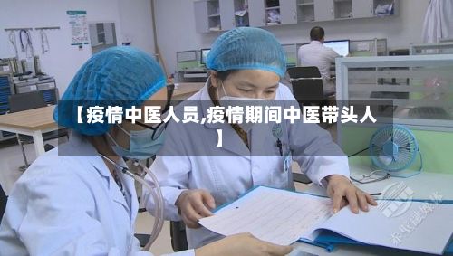 【疫情中医人员,疫情期间中医带头人】-第3张图片