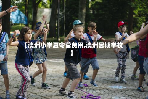 【澳洲小学夏令营费用,澳洲暑期学校】