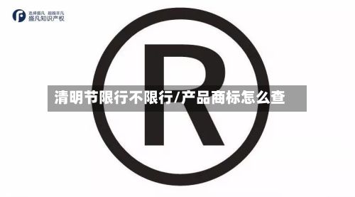 清明节限行不限行/产品商标怎么查-第2张图片