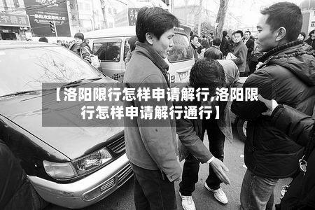 【洛阳限行怎样申请解行,洛阳限行怎样申请解行通行】