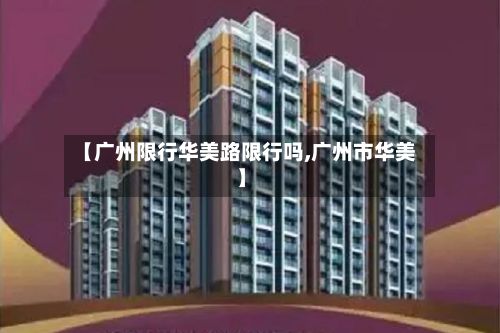 【广州限行华美路限行吗,广州市华美】