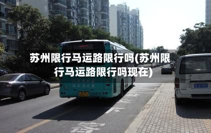 苏州限行马运路限行吗(苏州限行马运路限行吗现在)