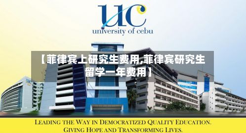 【菲律宾上研究生费用,菲律宾研究生留学一年费用】
