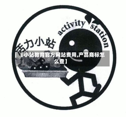 【小站教育官方网站费用,产品商标怎么查】