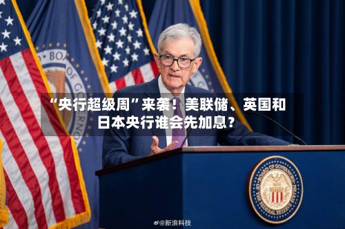 “央行超级周”来袭！美联储	、英国和日本央行谁会先加息？-第3张图片